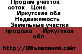 Продам участок  35 соток › Цена ­ 800 000 - Иркутская обл. Недвижимость » Земельные участки продажа   . Иркутская обл.